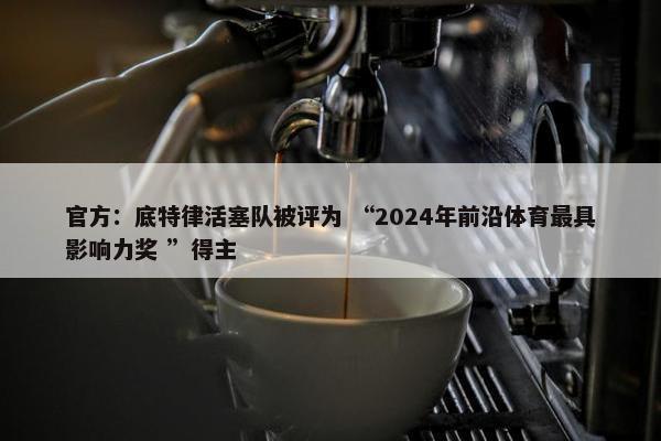 官方：底特律活塞队被评为 “2024年前沿体育最具影响力奖 ”得主