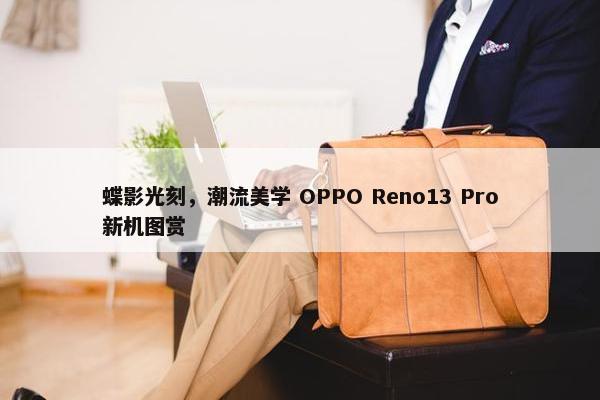 蝶影光刻，潮流美学 OPPO Reno13 Pro新机图赏