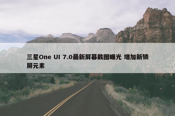 三星One UI 7.0最新屏幕截图曝光 增加新锁屏元素