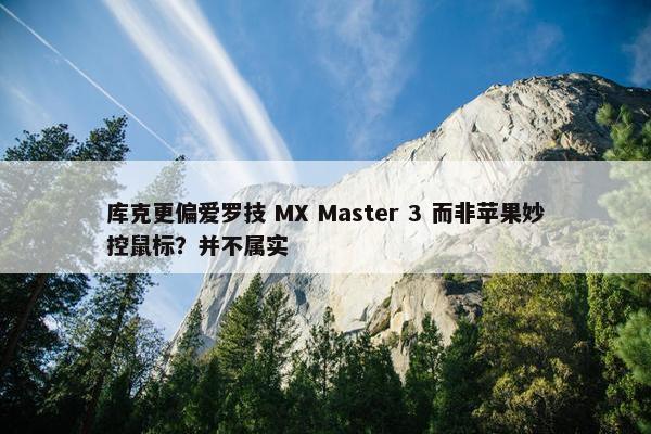 库克更偏爱罗技 MX Master 3 而非苹果妙控鼠标？并不属实