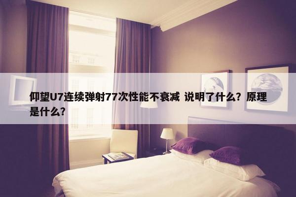 仰望U7连续弹射77次性能不衰减 说明了什么？原理是什么？