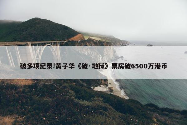 破多项纪录!黄子华《破·地狱》票房破6500万港币