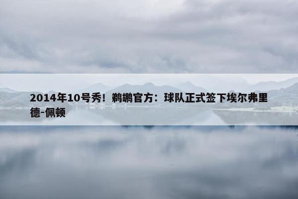 2014年10号秀！鹈鹕官方：球队正式签下埃尔弗里德-佩顿