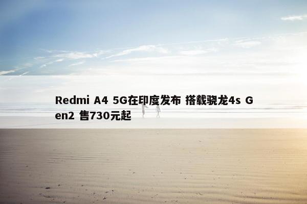 Redmi A4 5G在印度发布 搭载骁龙4s Gen2 售730元起