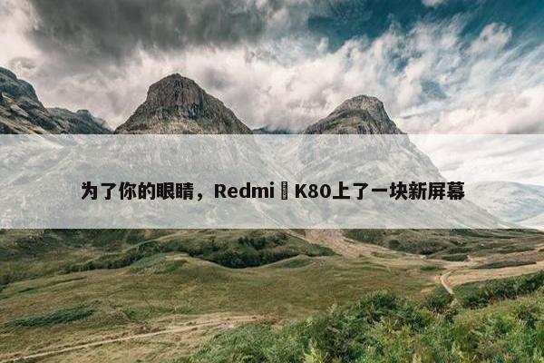 为了你的眼睛，Redmi K80上了一块新屏幕