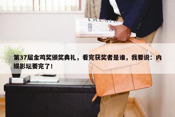 第37届金鸡奖颁奖典礼，看完获奖者是谁，我要说：内娱影坛要完了！