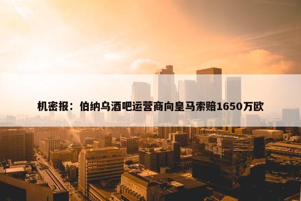 机密报：伯纳乌酒吧运营商向皇马索赔1650万欧