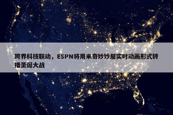 跨界科技联动，ESPN将用米奇妙妙屋实时动画形式转播圣诞大战