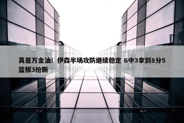 真是万金油！伊森半场攻防继续稳定 6中3拿到8分5篮板3抢断