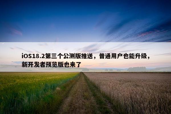 iOS18.2第三个公测版推送，普通用户也能升级，新开发者预览版也来了