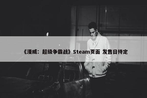 《漫威：超级争霸战》Steam页面 发售日待定