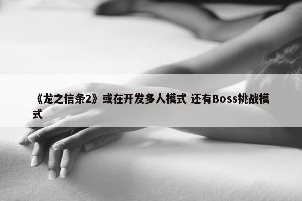 《龙之信条2》或在开发多人模式 还有Boss挑战模式