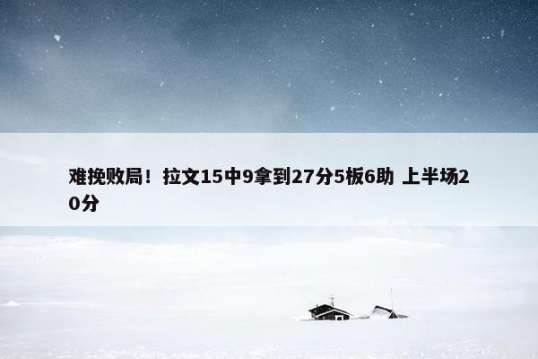 难挽败局！拉文15中9拿到27分5板6助 上半场20分