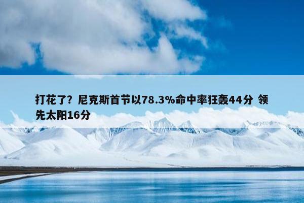 打花了？尼克斯首节以78.3%命中率狂轰44分 领先太阳16分