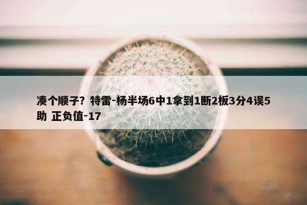 凑个顺子？特雷-杨半场6中1拿到1断2板3分4误5助 正负值-17