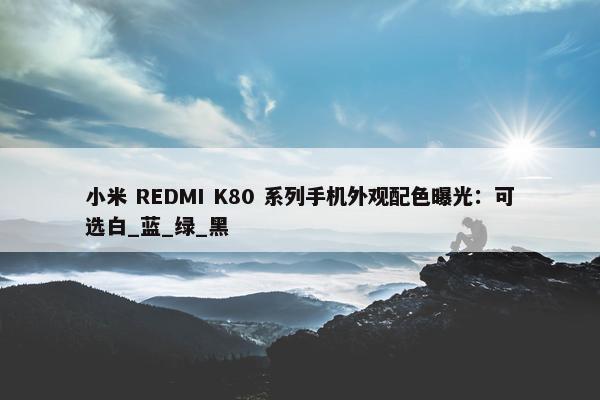 小米 REDMI K80 系列手机外观配色曝光：可选白_蓝_绿_黑