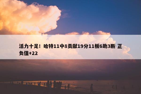 活力十足！哈特11中8贡献19分11板6助3断 正负值+22