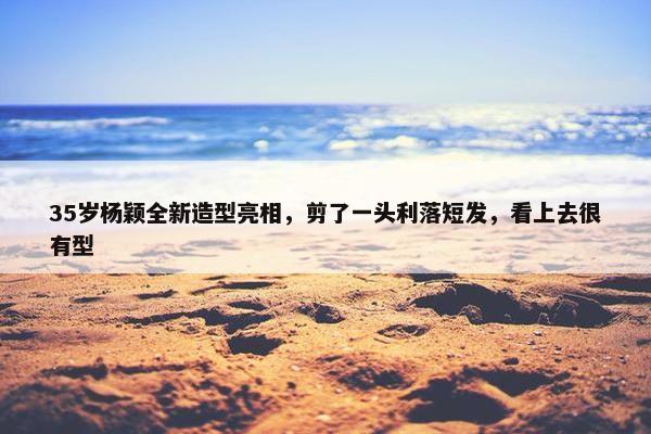 35岁杨颖全新造型亮相，剪了一头利落短发，看上去很有型