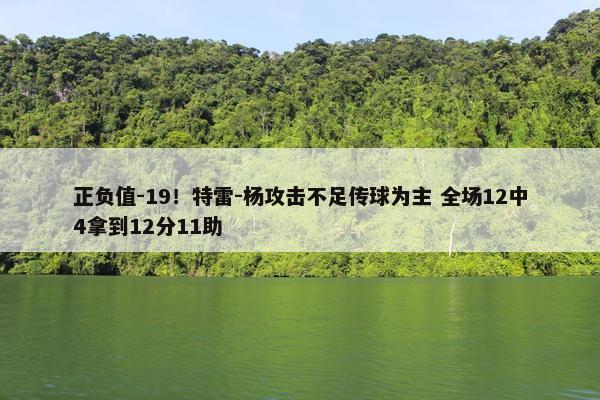 正负值-19！特雷-杨攻击不足传球为主 全场12中4拿到12分11助