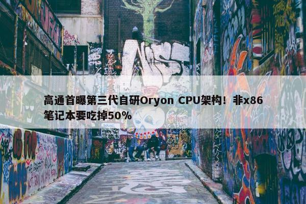 高通首曝第三代自研Oryon CPU架构！非x86笔记本要吃掉50％