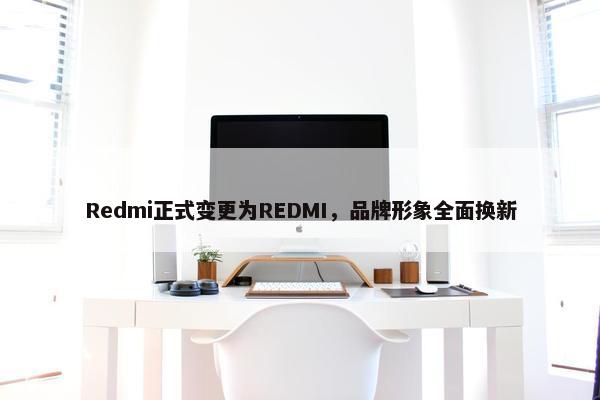 Redmi正式变更为REDMI，品牌形象全面换新