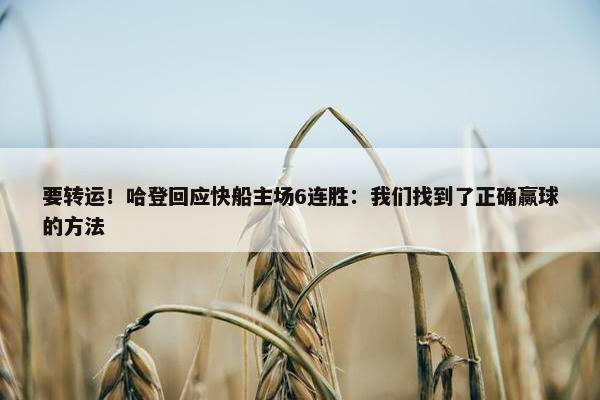 要转运！哈登回应快船主场6连胜：我们找到了正确赢球的方法