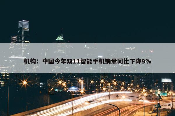 机构：中国今年双11智能手机销量同比下降9%