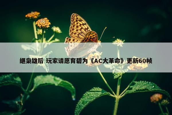 继枭雄后 玩家请愿育碧为《AC大革命》更新60帧