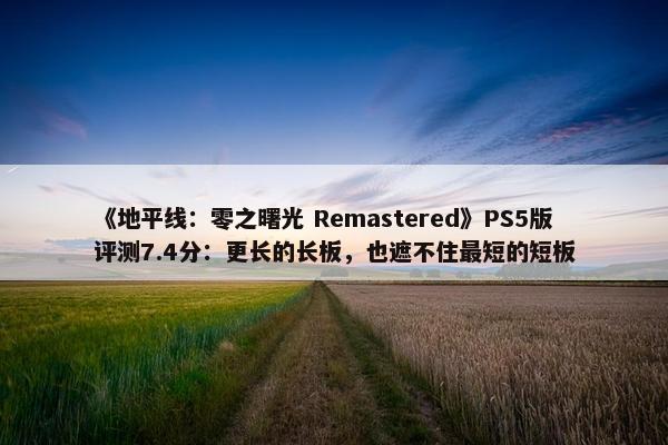 《地平线：零之曙光 Remastered》PS5版评测7.4分：更长的长板，也遮不住最短的短板