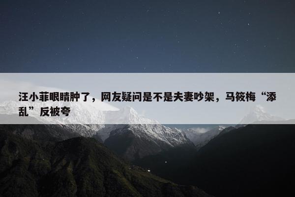 汪小菲眼睛肿了，网友疑问是不是夫妻吵架，马筱梅“添乱”反被夸