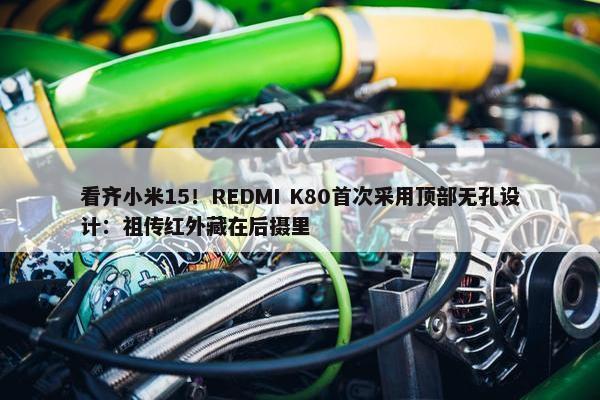 看齐小米15！REDMI K80首次采用顶部无孔设计：祖传红外藏在后摄里