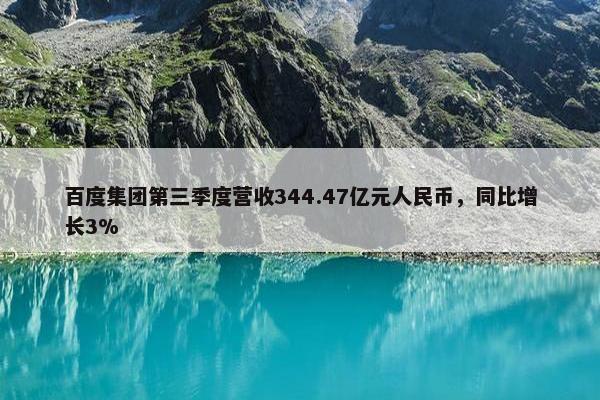 百度集团第三季度营收344.47亿元人民币，同比增长3%