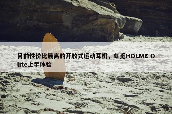 目前性价比最高的开放式运动耳机，虹觅HOLME Olite上手体验