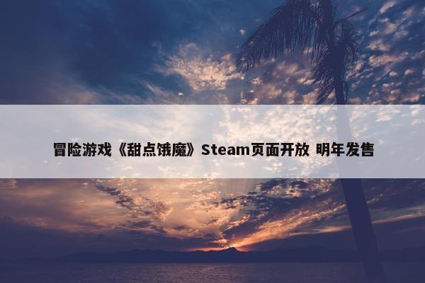 冒险游戏《甜点饿魔》Steam页面开放 明年发售