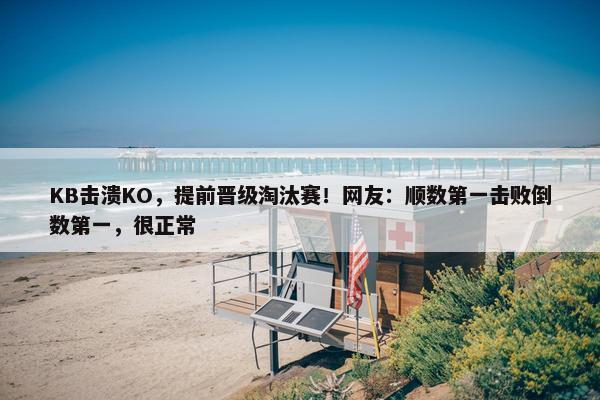 KB击溃KO，提前晋级淘汰赛！网友：顺数第一击败倒数第一，很正常