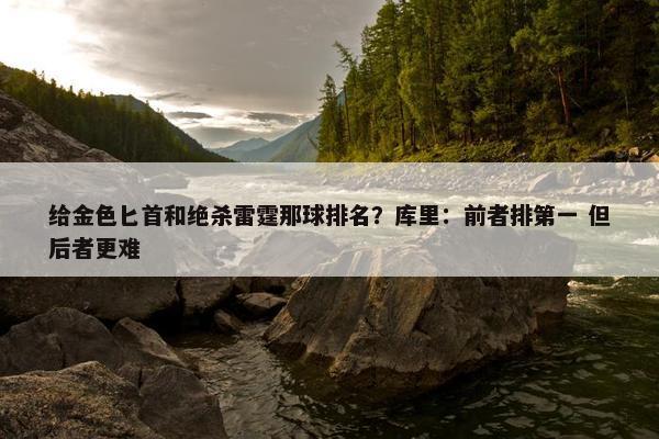 给金色匕首和绝杀雷霆那球排名？库里：前者排第一 但后者更难