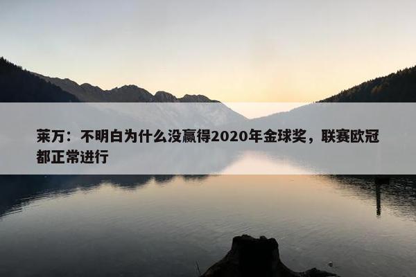 莱万：不明白为什么没赢得2020年金球奖，联赛欧冠都正常进行