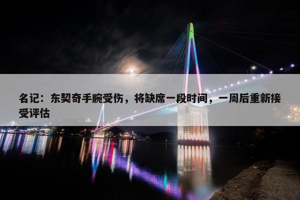 名记：东契奇手腕受伤，将缺席一段时间，一周后重新接受评估