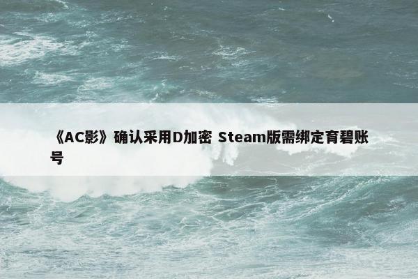 《AC影》确认采用D加密 Steam版需绑定育碧账号