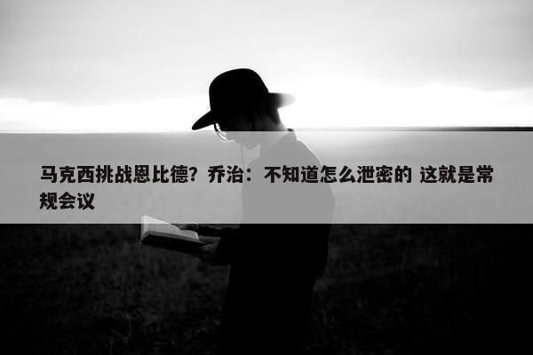 马克西挑战恩比德？乔治：不知道怎么泄密的 这就是常规会议