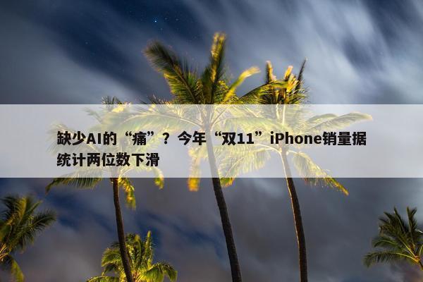 缺少AI的“痛”？今年“双11”iPhone销量据统计两位数下滑