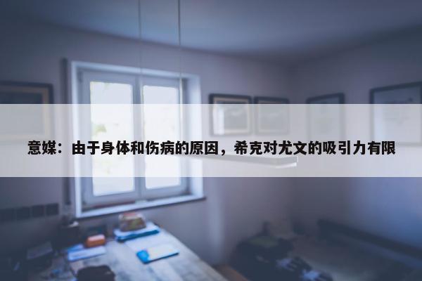 意媒：由于身体和伤病的原因，希克对尤文的吸引力有限