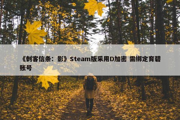 《刺客信条：影》Steam版采用D加密 需绑定育碧账号