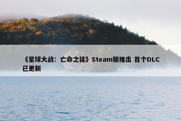 《星球大战：亡命之徒》Steam版推出 首个DLC已更新