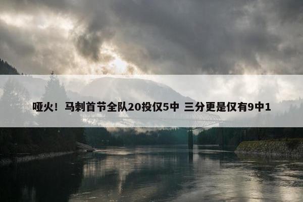 哑火！马刺首节全队20投仅5中 三分更是仅有9中1