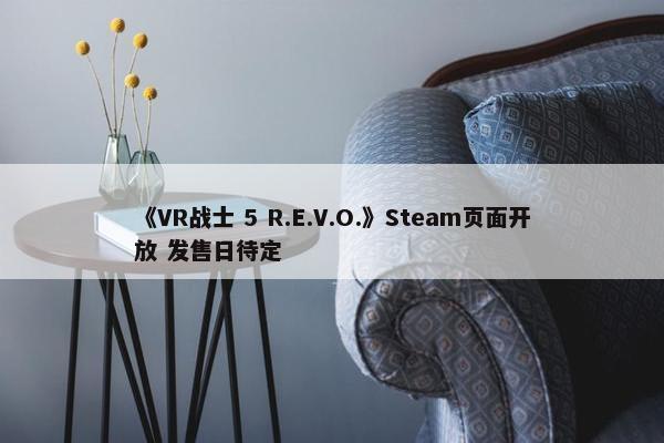 《VR战士 5 R.E.V.O.》Steam页面开放 发售日待定