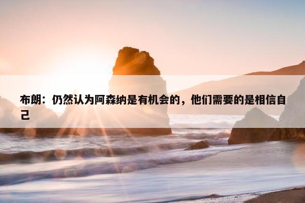 布朗：仍然认为阿森纳是有机会的，他们需要的是相信自己