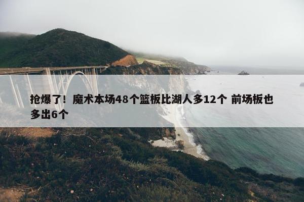 抢爆了！魔术本场48个篮板比湖人多12个 前场板也多出6个