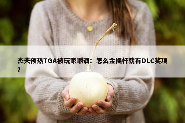 杰夫预热TGA被玩家嘲讽：怎么金摇杆就有DLC奖项？