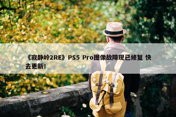 《寂静岭2RE》PS5 Pro图像故障现已修复 快去更新！